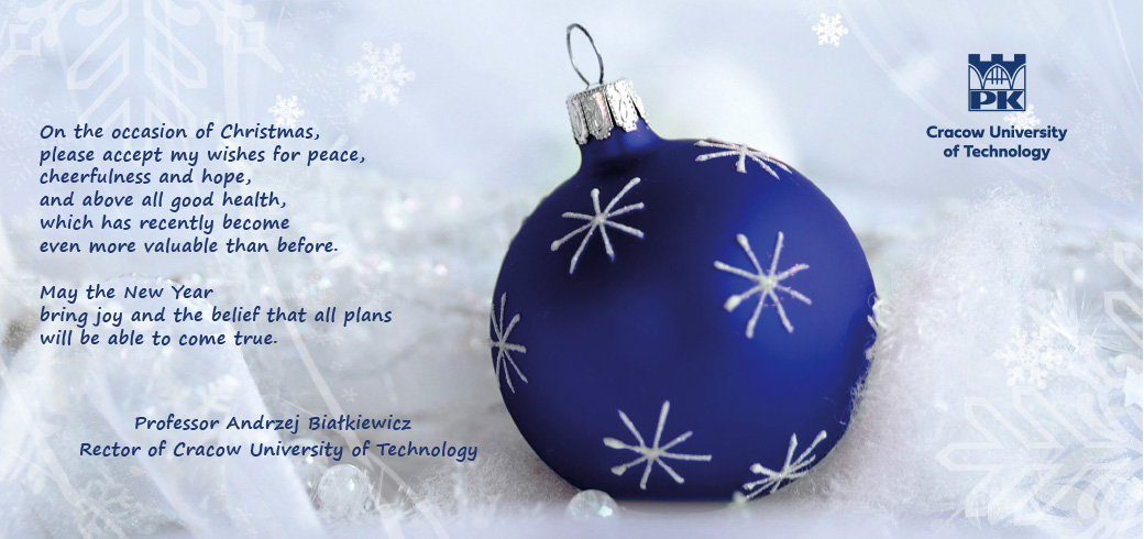 Dark blue Christmas tree ball and the Cracow University of Technology logo on a light background and text: On the occasion of Christmas,  please accept my wishes for peace,  cheerfulness and hope,  and above all good health,  which has recently become even more valuable than before. May the New Year  bring joy and the belief that all plans  will be able to come true. 		  Professor Andrzej Białkiewicz 	Rector of Cracow University of Technology 